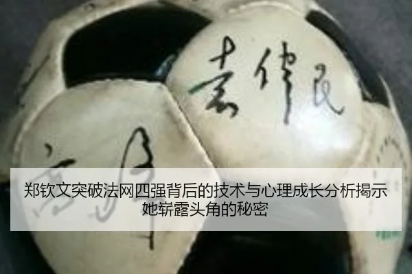 郑钦文突破法网四强背后的技术与心理成长分析揭示她崭露头角的秘密