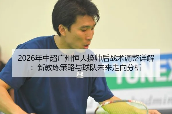 2026年中超广州恒大换帅后战术调整详解：新教练策略与球队未来走向分析
