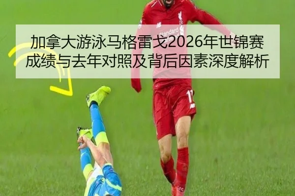 jia-na-da-you-yong-ma-ge-lei-ge-nian-shi-jin-sai-cheng-ji-yu-qu-nian-dui-zhao-ji-bei-hou-yin-su-shen-du-jie-xi-2-535.jpg
