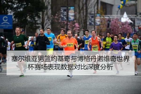 塞尔维亚男篮约基奇与博格丹诺维奇世界杯赛场表现数据对比深度分析