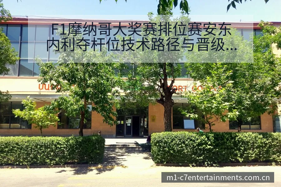 F1摩纳哥大奖赛排位赛安东内利夺杆位技术路径与晋级前景分 - c7娱乐
