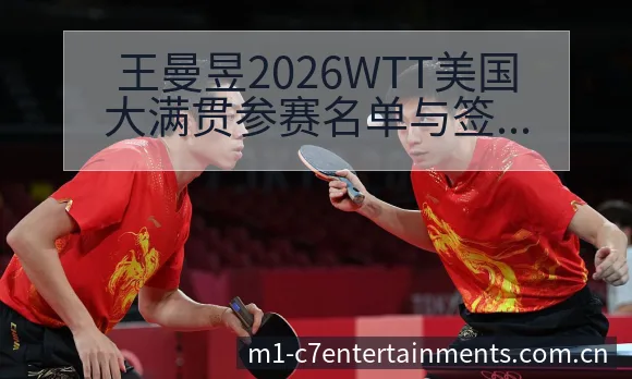 王曼昱2026WTT美国大满贯参赛名单与签表变化风险观察 - c7娱乐